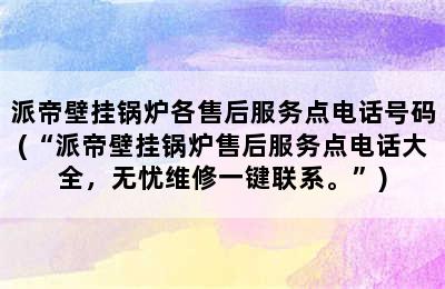 派帝壁挂锅炉各售后服务点电话号码(“派帝壁挂锅炉售后服务点电话大全，无忧维修一键联系。”)