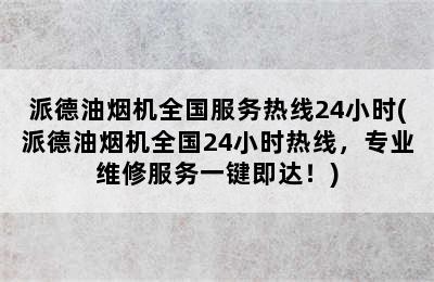 派德油烟机全国服务热线24小时(派德油烟机全国24小时热线，专业维修服务一键即达！)