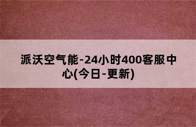 派沃空气能-24小时400客服中心(今日-更新)