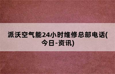 派沃空气能24小时维修总部电话(今日-资讯)