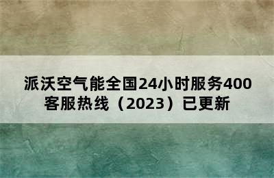 派沃空气能全国24小时服务400客服热线（2023）已更新