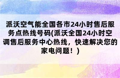 派沃空气能全国各市24小时售后服务点热线号码(派沃全国24小时空调售后服务中心热线，快速解决您的家电问题！)