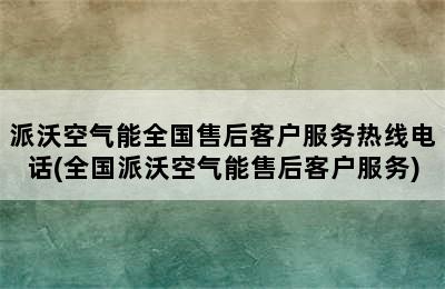 派沃空气能全国售后客户服务热线电话(全国派沃空气能售后客户服务)