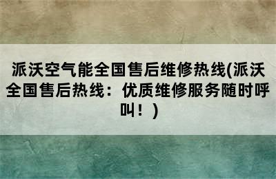 派沃空气能全国售后维修热线(派沃全国售后热线：优质维修服务随时呼叫！)