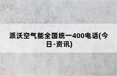 派沃空气能全国统一400电话(今日-资讯)