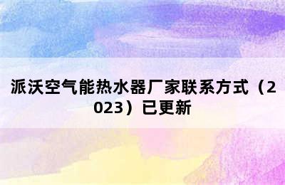 派沃空气能热水器厂家联系方式（2023）已更新