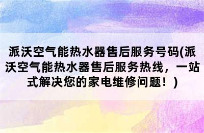 派沃空气能热水器售后服务号码(派沃空气能热水器售后服务热线，一站式解决您的家电维修问题！)