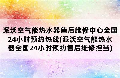 派沃空气能热水器售后维修中心全国24小时预约热线(派沃空气能热水器全国24小时预约售后维修担当)