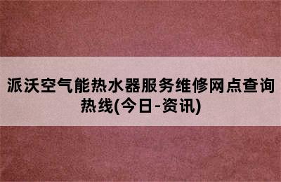 派沃空气能热水器服务维修网点查询热线(今日-资讯)