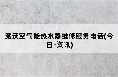 派沃空气能热水器维修服务电话(今日-资讯)