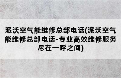 派沃空气能维修总部电话(派沃空气能维修总部电话-专业高效维修服务尽在一呼之间)