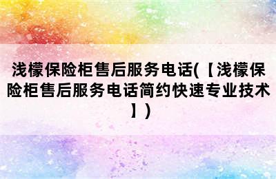 浅檬保险柜售后服务电话(【浅檬保险柜售后服务电话简约快速专业技术】)