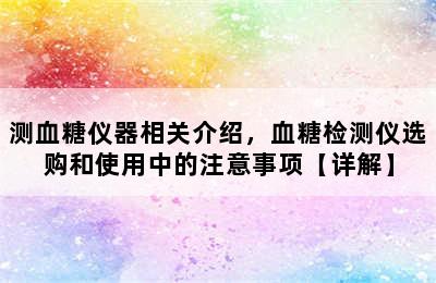 测血糖仪器相关介绍，血糖检测仪选购和使用中的注意事项【详解】