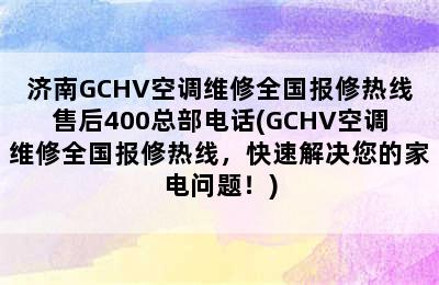 济南GCHV空调维修全国报修热线售后400总部电话(GCHV空调维修全国报修热线，快速解决您的家电问题！)