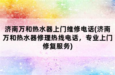 济南万和热水器上门维修电话(济南万和热水器修理热线电话，专业上门修复服务)