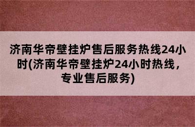 济南华帝壁挂炉售后服务热线24小时(济南华帝壁挂炉24小时热线，专业售后服务)