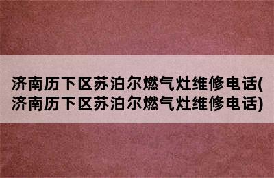 济南历下区苏泊尔燃气灶维修电话(济南历下区苏泊尔燃气灶维修电话)