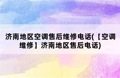 济南地区空调售后维修电话(【空调维修】济南地区售后电话)