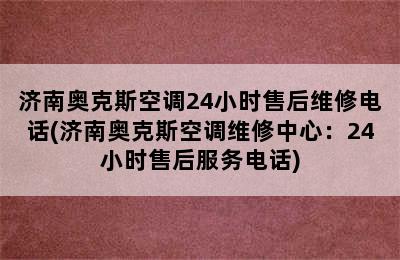 济南奥克斯空调24小时售后维修电话(济南奥克斯空调维修中心：24小时售后服务电话)