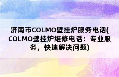 济南市COLMO壁挂炉服务电话(COLMO壁挂炉维修电话：专业服务，快速解决问题)