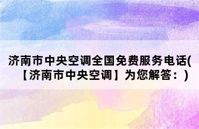 济南市中央空调全国免费服务电话(【济南市中央空调】为您解答：)