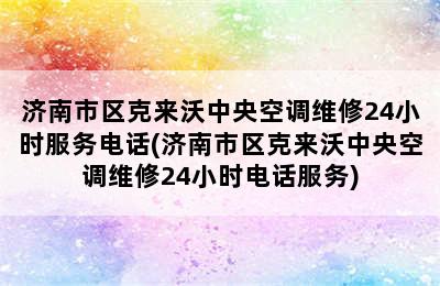 济南市区克来沃中央空调维修24小时服务电话(济南市区克来沃中央空调维修24小时电话服务)