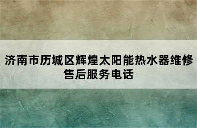 济南市历城区辉煌太阳能热水器维修售后服务电话