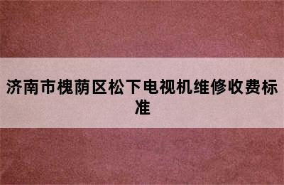 济南市槐荫区松下电视机维修收费标准