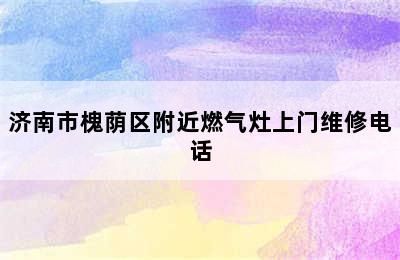 济南市槐荫区附近燃气灶上门维修电话