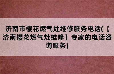 济南市樱花燃气灶维修服务电话(【济南樱花燃气灶维修】专家的电话咨询服务)