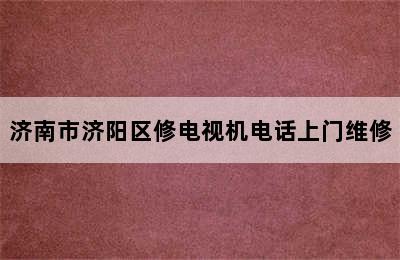 济南市济阳区修电视机电话上门维修