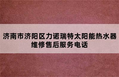 济南市济阳区力诺瑞特太阳能热水器维修售后服务电话