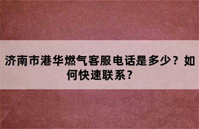 济南市港华燃气客服电话是多少？如何快速联系？