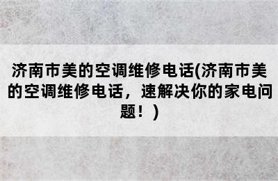 济南市美的空调维修电话(济南市美的空调维修电话，速解决你的家电问题！)