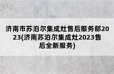 济南市苏泊尔集成灶售后服务部2023(济南苏泊尔集成灶2023售后全新服务)