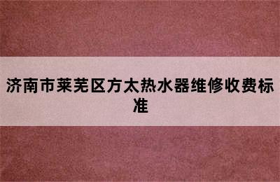 济南市莱芜区方太热水器维修收费标准