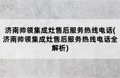 济南帅领集成灶售后服务热线电话(济南帅领集成灶售后服务热线电话全解析)