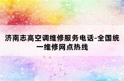 济南志高空调维修服务电话-全国统一维修网点热线