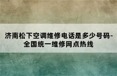 济南松下空调维修电话是多少号码-全国统一维修网点热线