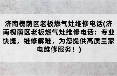 济南槐荫区老板燃气灶维修电话(济南槐荫区老板燃气灶维修电话：专业快捷，维修解难，为您提供高质量家电维修服务！)