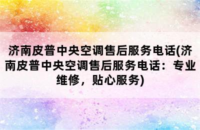 济南皮普中央空调售后服务电话(济南皮普中央空调售后服务电话：专业维修，贴心服务)