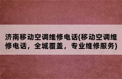 济南移动空调维修电话(移动空调维修电话，全城覆盖，专业维修服务)