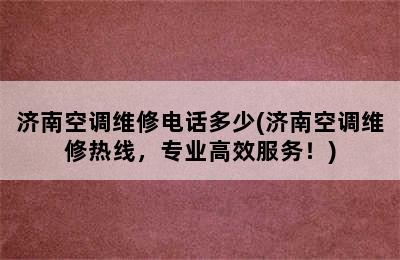 济南空调维修电话多少(济南空调维修热线，专业高效服务！)