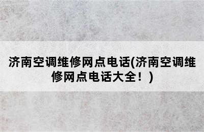 济南空调维修网点电话(济南空调维修网点电话大全！)