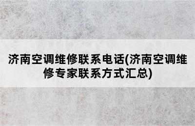 济南空调维修联系电话(济南空调维修专家联系方式汇总)