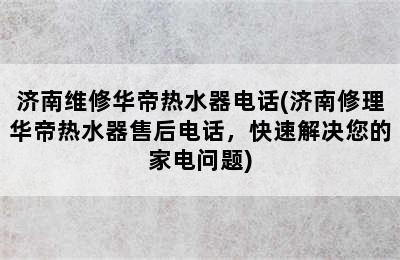 济南维修华帝热水器电话(济南修理华帝热水器售后电话，快速解决您的家电问题)