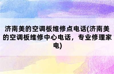 济南美的空调板维修点电话(济南美的空调板维修中心电话，专业修理家电)