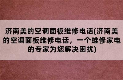 济南美的空调面板维修电话(济南美的空调面板维修电话，一个维修家电的专家为您解决困扰)