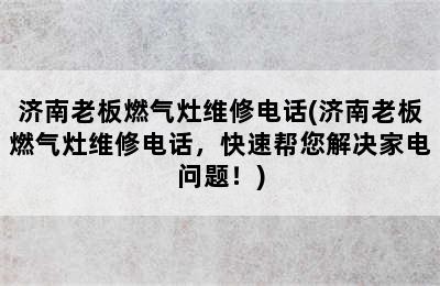 济南老板燃气灶维修电话(济南老板燃气灶维修电话，快速帮您解决家电问题！)