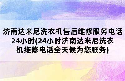 济南达米尼洗衣机售后维修服务电话24小时(24小时济南达米尼洗衣机维修电话全天候为您服务)